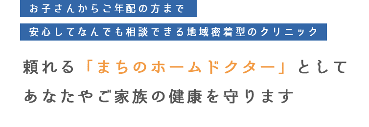 頼れるまちのホームドクターとして、あなたやご家族の健康を守ります