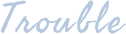 trouble